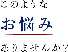 このようなお悩みありませんか?