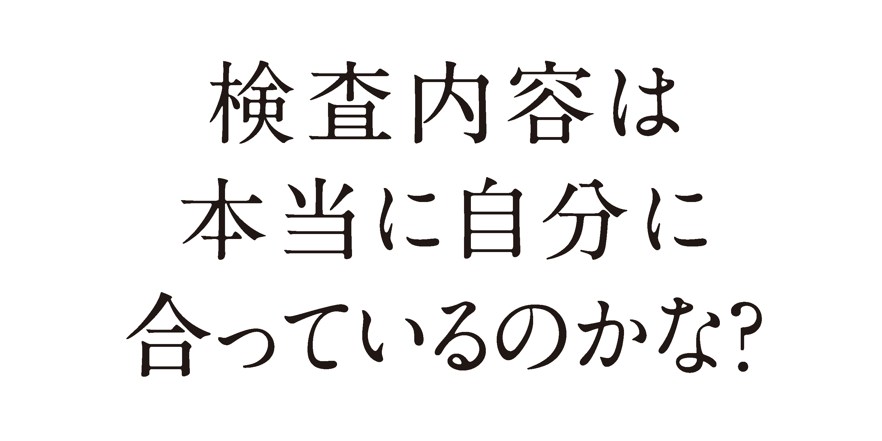 検査内容は本当に自分に合っているのかな？