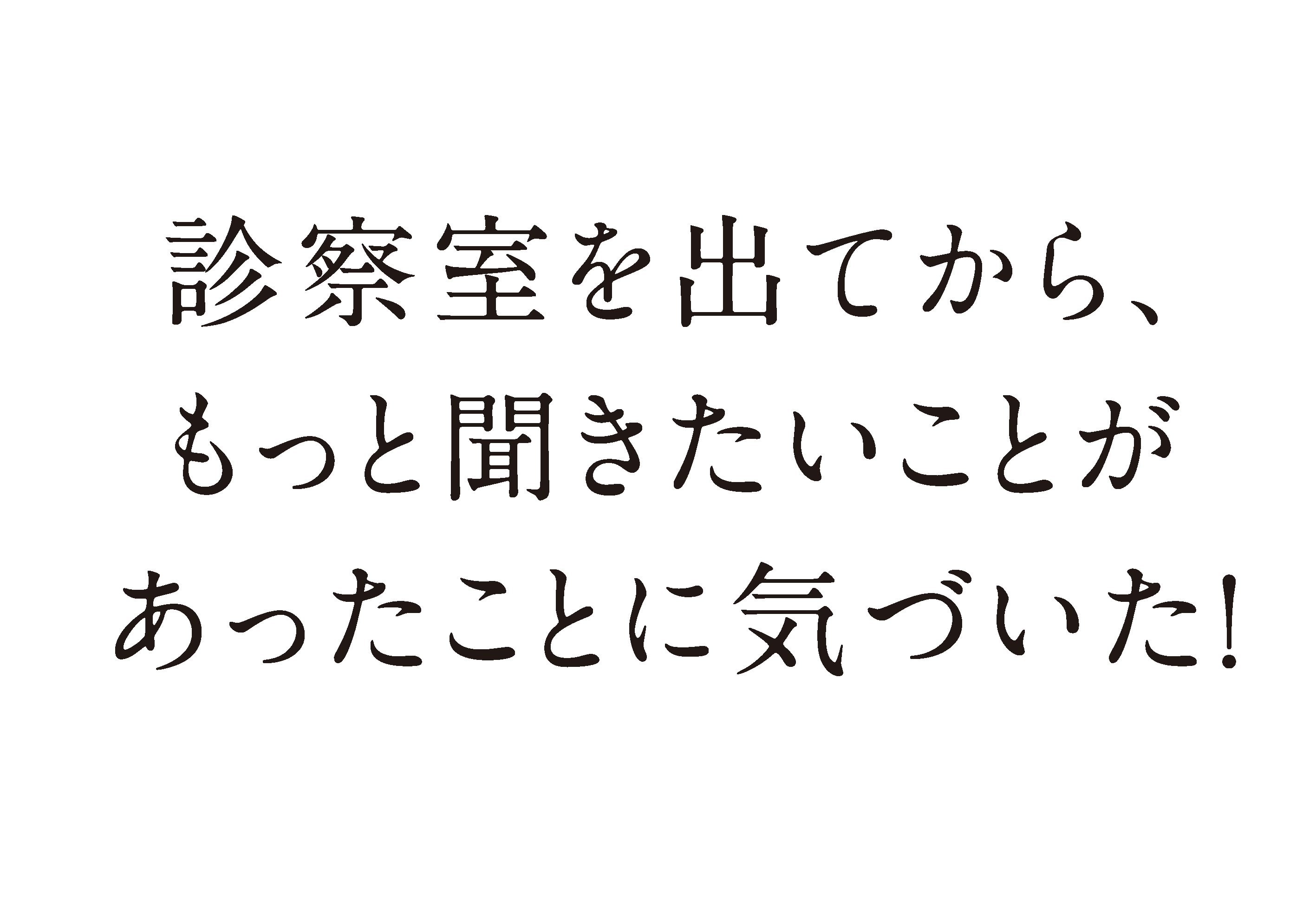 診察室を出てから、もっと聞きたいことがあったことに気づいた！